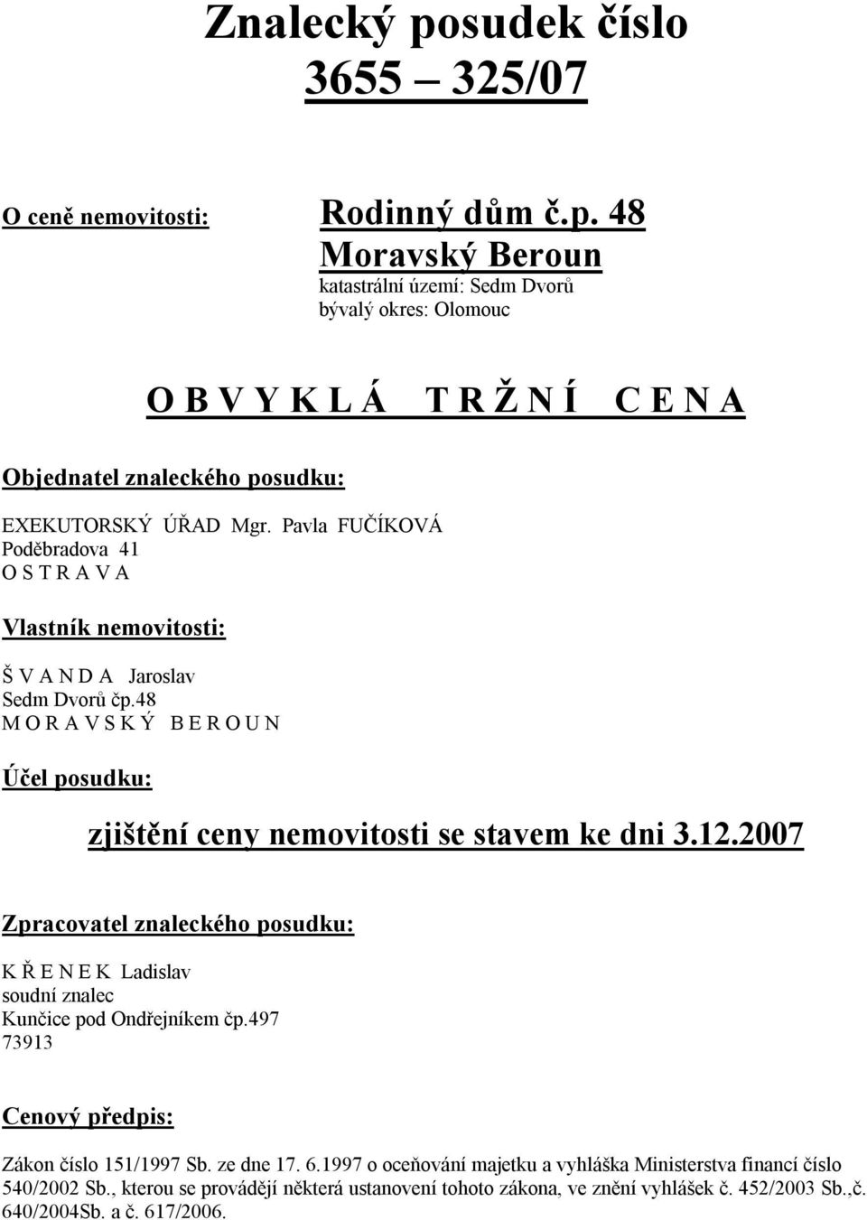 2007 Zpracovatel znaleckého posudku: K Ř E N E K Ladislav soudní znalec Kunčice pod Ondřejníkem čp.497 73913 Cenový předpis: Zákon číslo 151/1997 Sb. ze dne 17. 6.