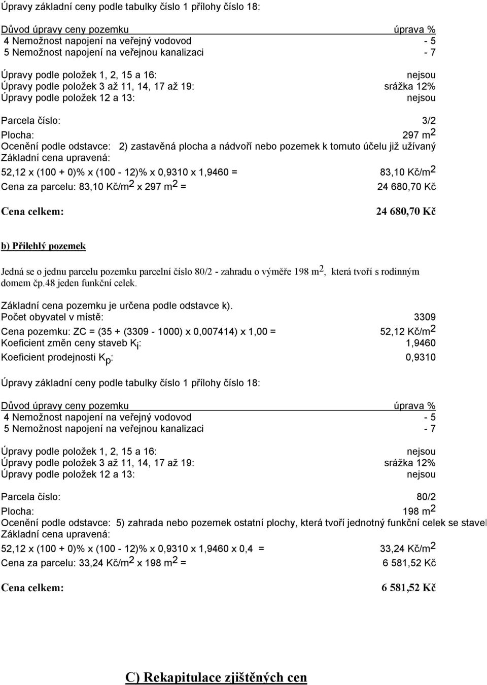 plocha a nádvoří nebo pozemek k tomuto účelu již užívaný Základní cena upravená: 52,12 x (100 + 0)% x (100-12)% x 0,9310 x 1,9460 = 83,10 Kč/m 2 Cena za parcelu: 83,10 Kč/m 2 x 297 m 2 = 24 680,70 Kč