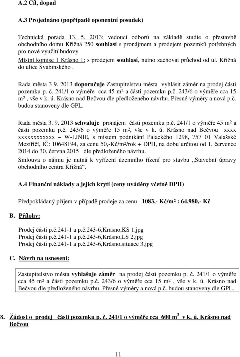 nutno zachovat průchod od ul. Křižná do ulice Švabinského. Rada města 3 9. 2013 doporučuje Zastupitelstvu města vyhlásit záměr na prodej části pozemku p. č. 241/1 o výměře cca 45 m 2 a části pozemku p.