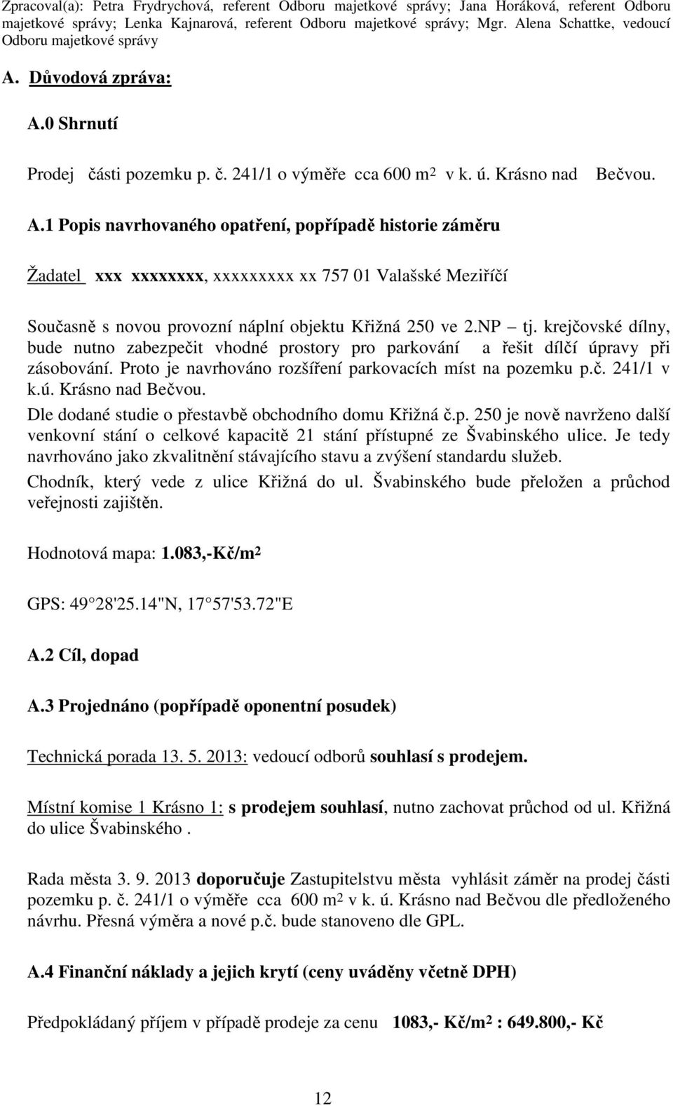 Důvodová zpráva: A.0 Shrnutí Prodej části pozemku p. č. 241/1 o výměře cca 600 m 2 v k. ú. Krásno nad Bečvou. A.1 Popis navrhovaného opatření, popřípadě historie záměru Žadatel xxx xxxxxxxx, xxxxxxxxx xx 757 01 Valašské Meziříčí Současně s novou provozní náplní objektu Křižná 250 ve 2.