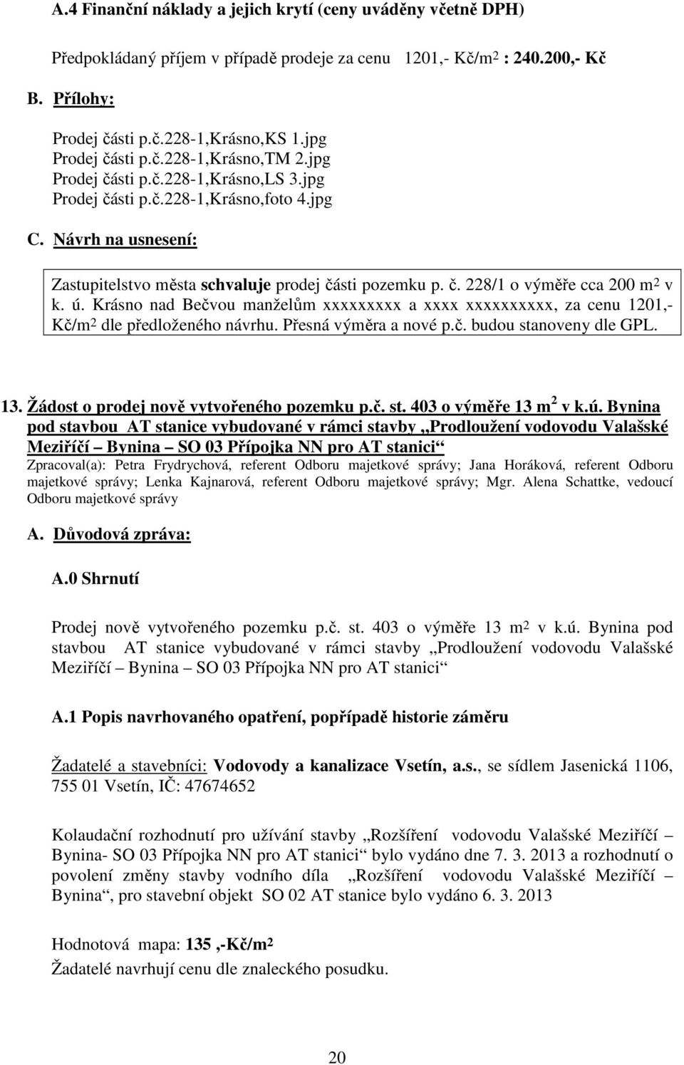 č. 228/1 o výměře cca 200 m 2 v k. ú. Krásno nad Bečvou manželům xxxxxxxxx a xxxx xxxxxxxxxx, za cenu 1201,- Kč/m 2 dle předloženého návrhu. Přesná výměra a nové p.č. budou stanoveny dle GPL. 13.