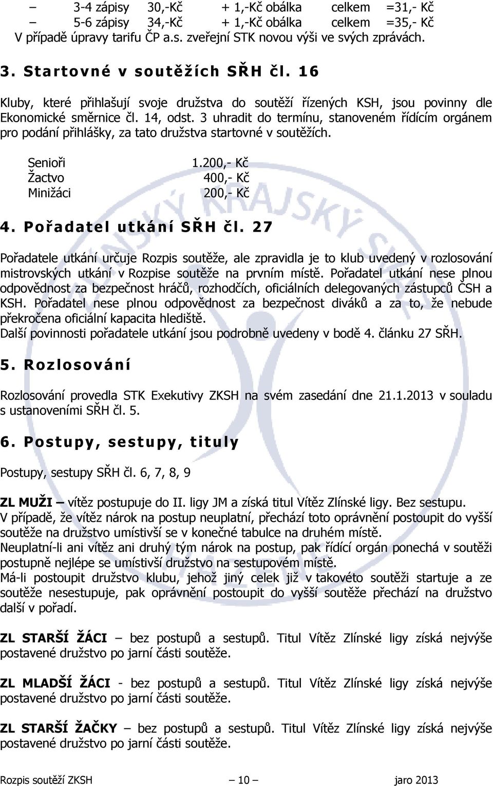 3 uhradit do termínu, stanoveném řídícím orgánem pro podání přihlášky, za tato družstva startovné v soutěžích. Senioři Žactvo Minižáci 1.200,- Kč 400,- Kč 200,- Kč 4. Pořadatel utkání SŘH čl.