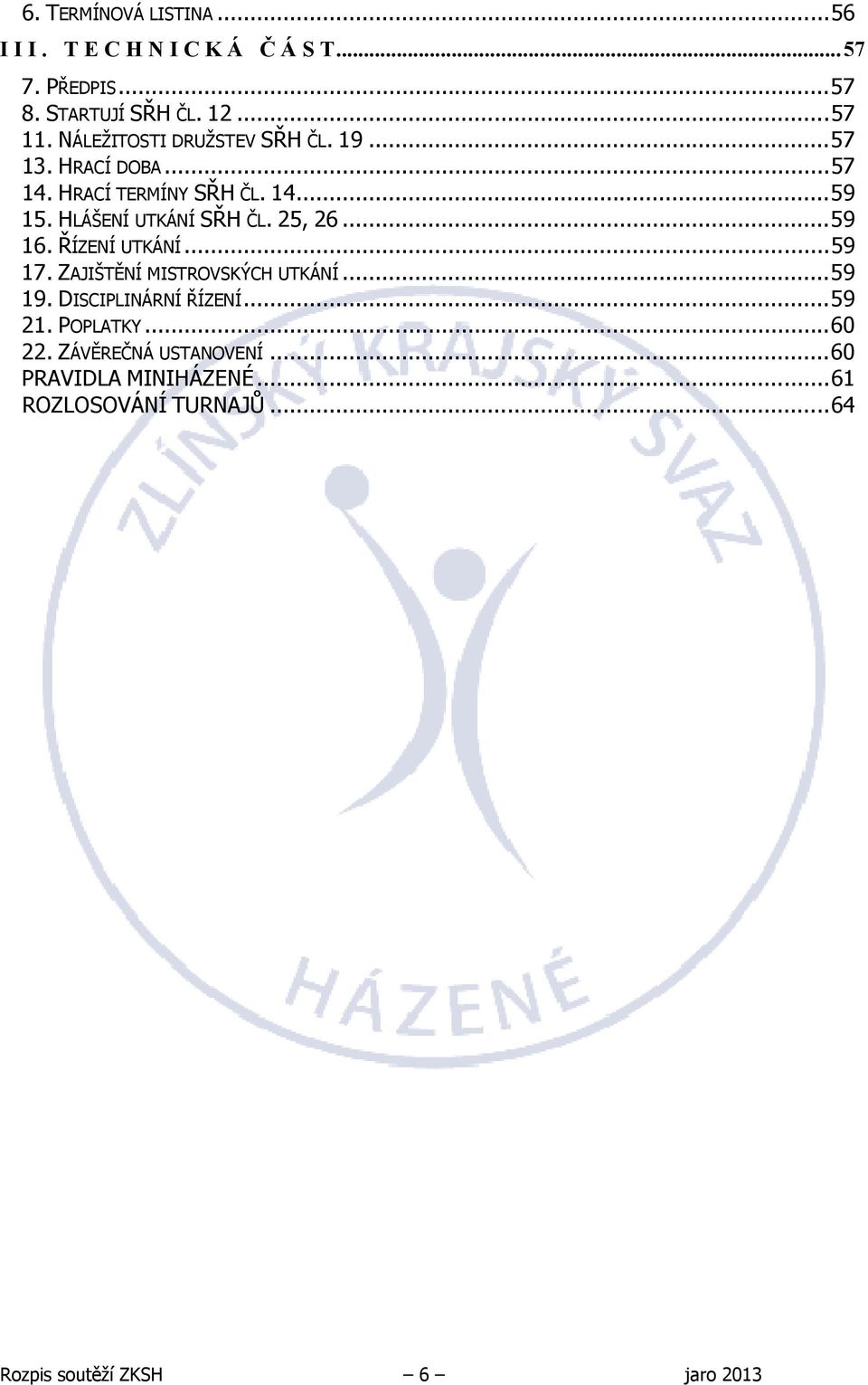 HLÁŠENÍ UTKÁNÍ SŘH ČL. 25, 26...59 16. ŘÍZENÍ UTKÁNÍ...59 17. ZAJIŠTĚNÍ MISTROVSKÝCH UTKÁNÍ...59 19.