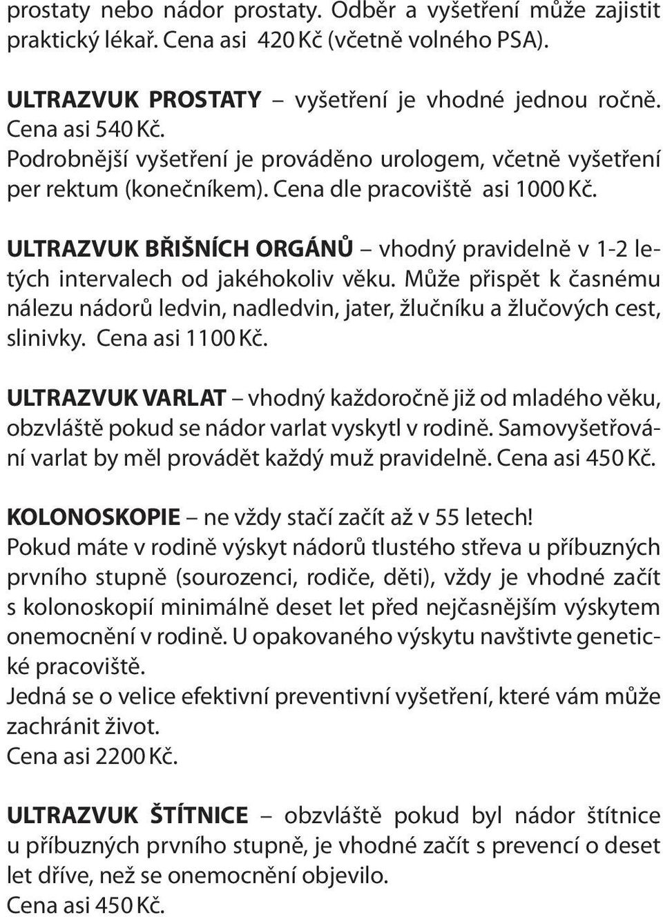 ULTRAZVUK BŘIŠNÍCH ORGÁNŮ vhodný pravidelně v 1-2 letých intervalech od jakéhokoliv věku. Může přispět k časnému nálezu nádorů ledvin, nadledvin, jater, žlučníku a žlučových cest, slinivky.