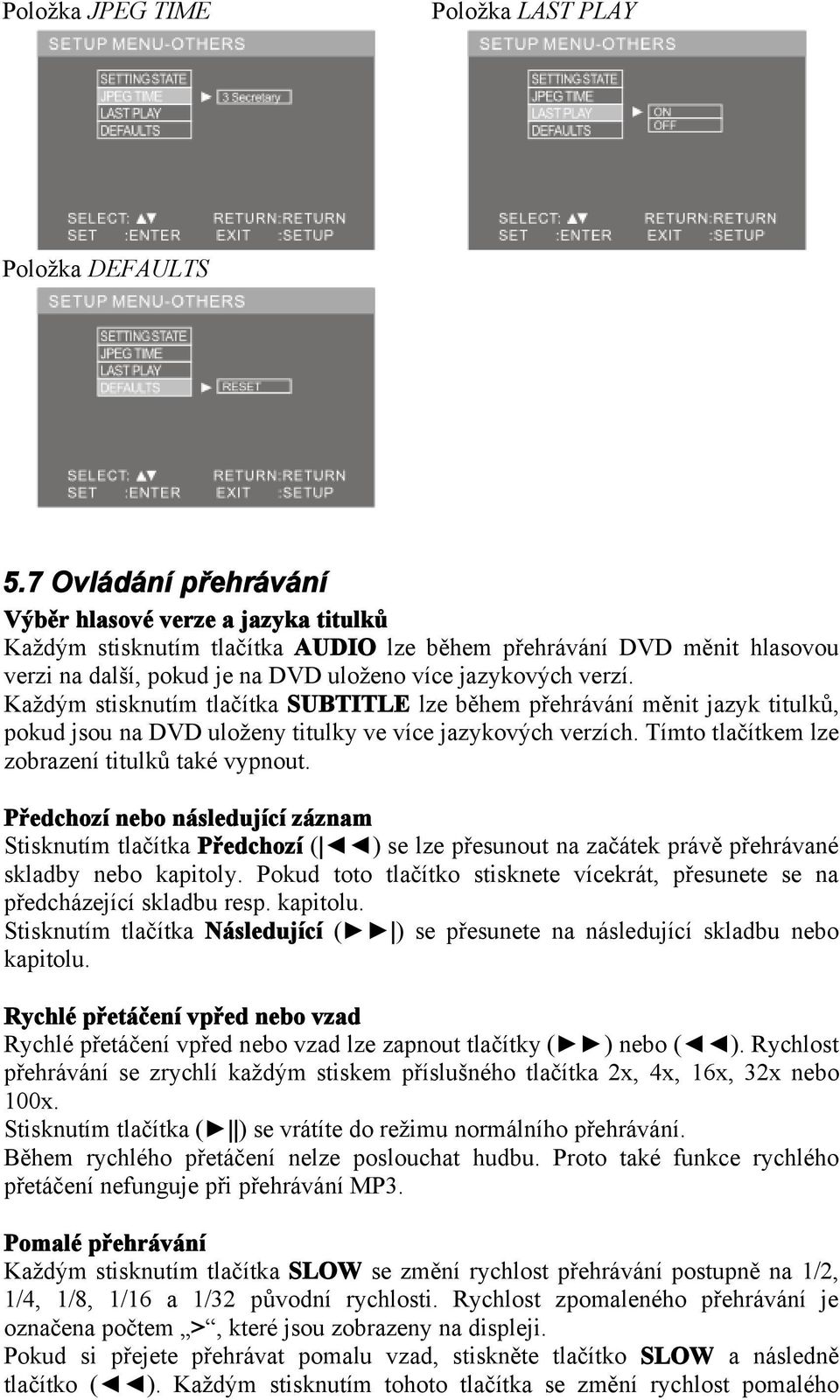 Každým stisknutím tlačítka SUBTITLE lze během přehrávání měnit jazyk titulků, pokud jsou na DVD uloženy titulky ve více jazykových verzích. Tímto tlačítkem lze zobrazení titulků také vypnout.