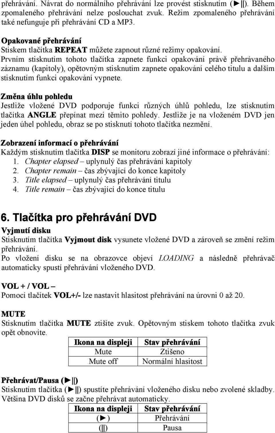 Prvním stisknutím tohoto tlačítka zapnete funkci opakování právě přehrávaného záznamu (kapitoly), opětovným stisknutím zapnete opakování celého titulu a dalším stisknutím funkci opakování vypnete.