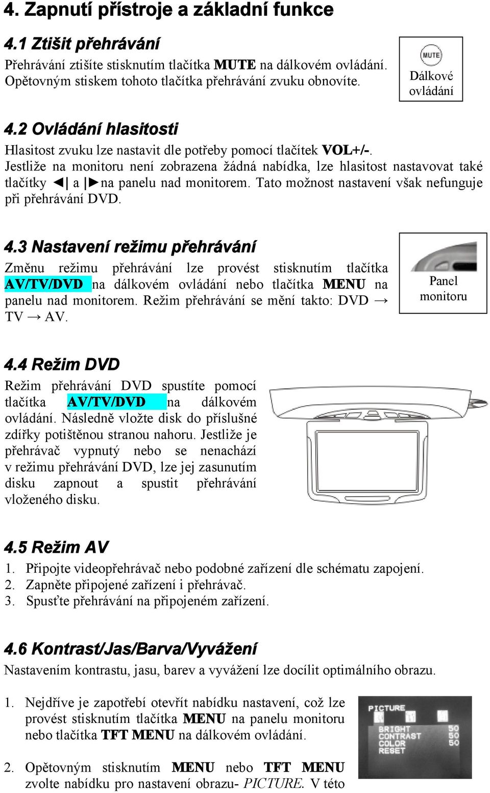 Jestliže na monitoru není zobrazena žádná nabídka, lze hlasitost nastavovat také tlačítky a na panelu nad monitorem. Tato možnost nastavení však nefunguje při přehrávání DVD. 4.