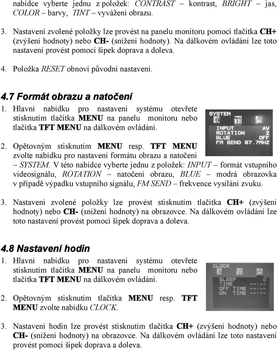 Na dálkovém ovládání lze toto nastavení provést pomocí šipek doprava a doleva. 4. Položka RESET obnoví původní nastavení. 4.7 Formát obrazu a natočení 1.