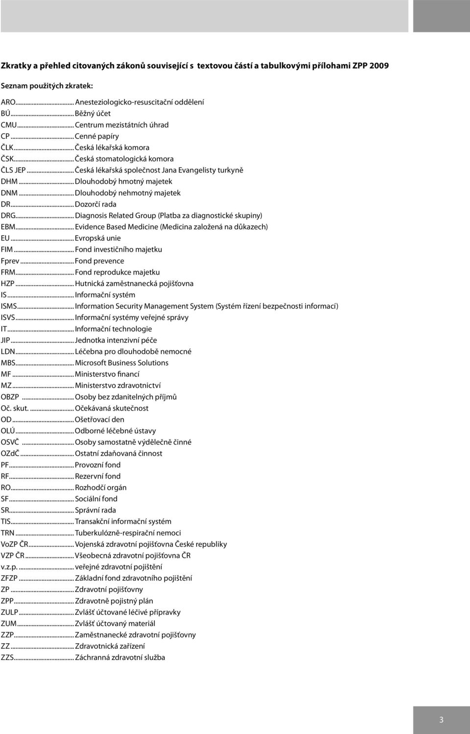 .. Dlouhodobý hmotný majetek DNM... Dlouhodobý nehmotný majetek DR... Dozorčí rada DRG... Diagnosis Related Group (Platba za diagnostické skupiny) EBM.