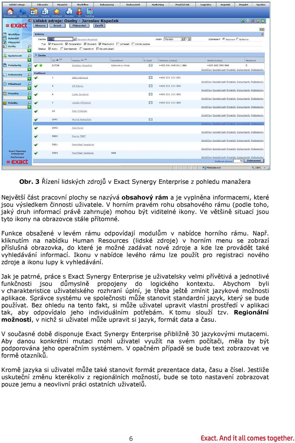 Funkce obsažené v levém rámu odpovídají modulům v nabídce horního rámu. Např.