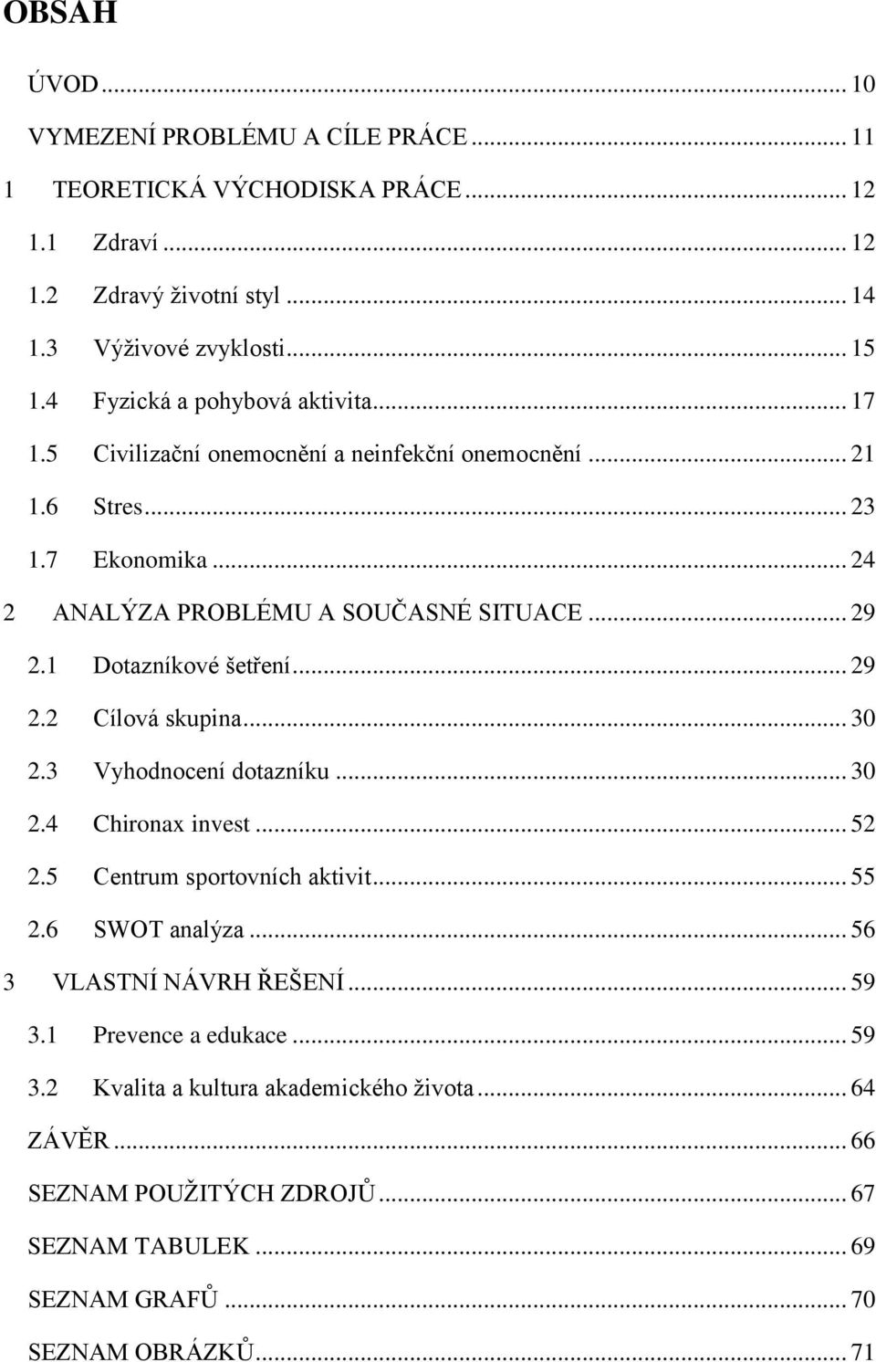 1 Dotazníkové šetření... 29 2.2 Cílová skupina... 30 2.3 Vyhodnocení dotazníku... 30 2.4 Chironax invest... 52 2.5 Centrum sportovních aktivit... 55 2.6 SWOT analýza.