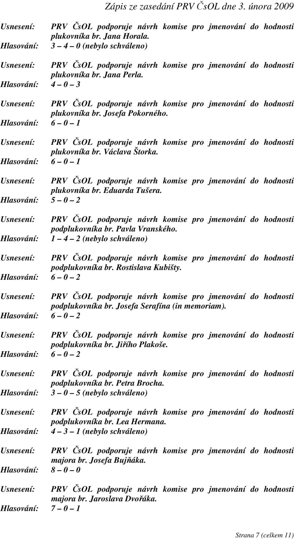 Hlasování: 5 0 2 Usnesení: Hlasování: PRV ČsOL podporuje návrh komise pro jmenování do hodnosti podplukovníka br. Pavla Vranského. 1 4 2 (nebylo schváleno) podplukovníka br. Rostislava Kubišty.