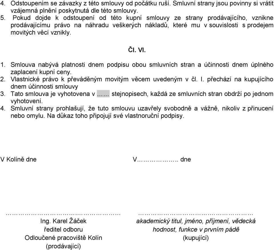 Smlouva nabývá platnosti dnem podpisu obou smluvních stran a účinnosti dnem úplného zaplacení kupní ceny. 2. Vlastnické právo k převáděným movitým věcem uvedeným v čl. I.