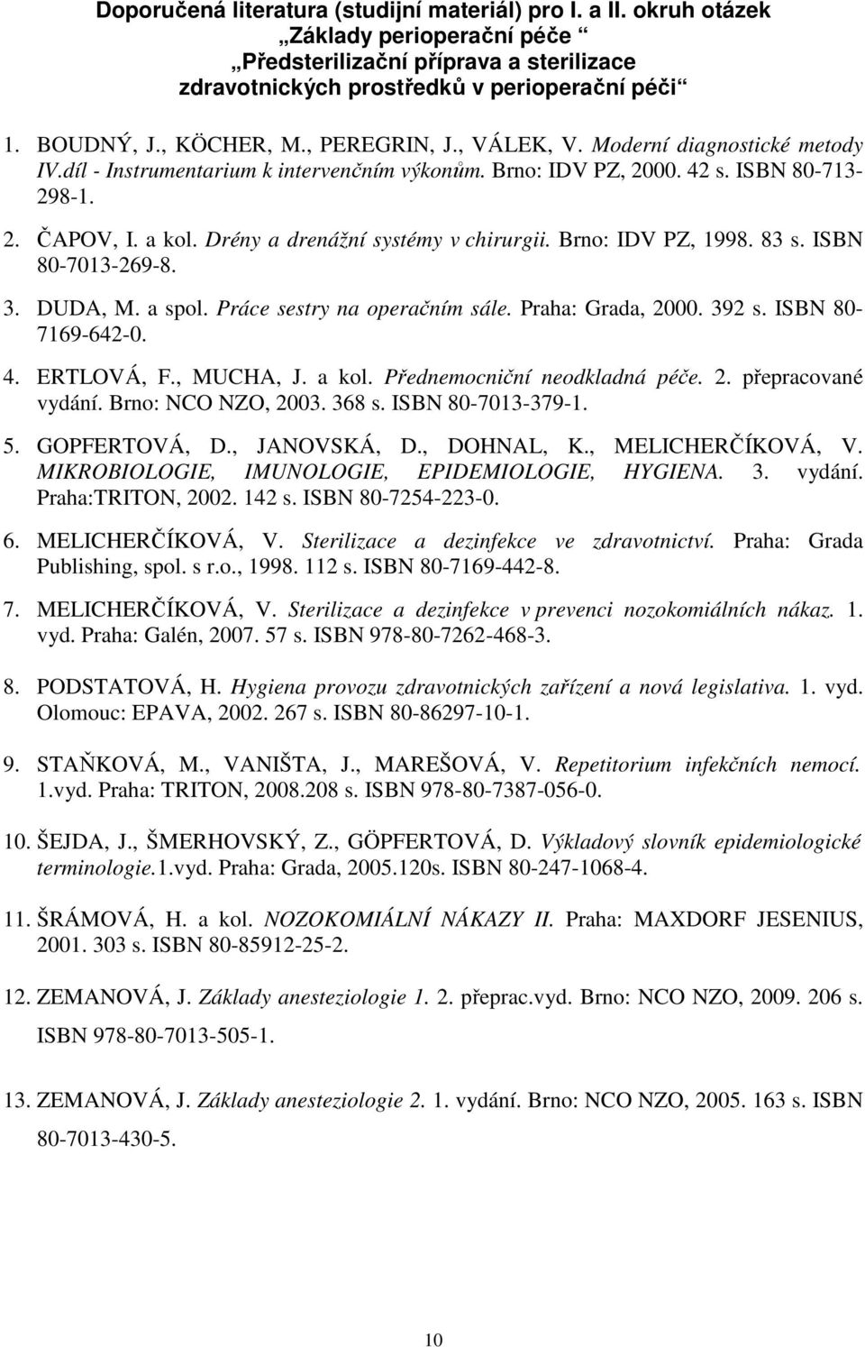 Drény a drenážní systémy v chirurgii. Brno: IDV PZ, 1998. 83 s. ISBN 80-7013-269-8. 3. DUDA, M. a spol. Práce sestry na operačním sále. Praha: Grada, 2000. 392 s. ISBN 80-7169-642-0. 4. ERTLOVÁ, F.