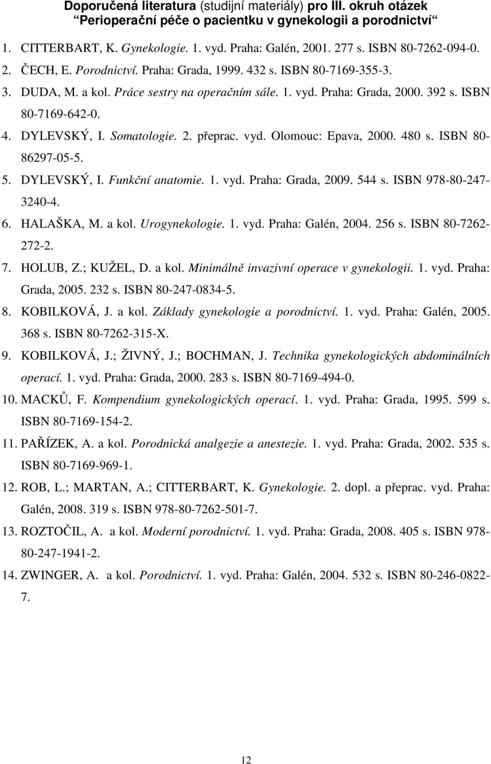 Somatologie. 2. přeprac. vyd. Olomouc: Epava, 2000. 480 s. ISBN 80-86297-05-5. 5. DYLEVSKÝ, I. Funkční anatomie. 1. vyd. Praha: Grada, 2009. 544 s. ISBN 978-80-247-3240-4. 6. HALAŠKA, M. a kol.