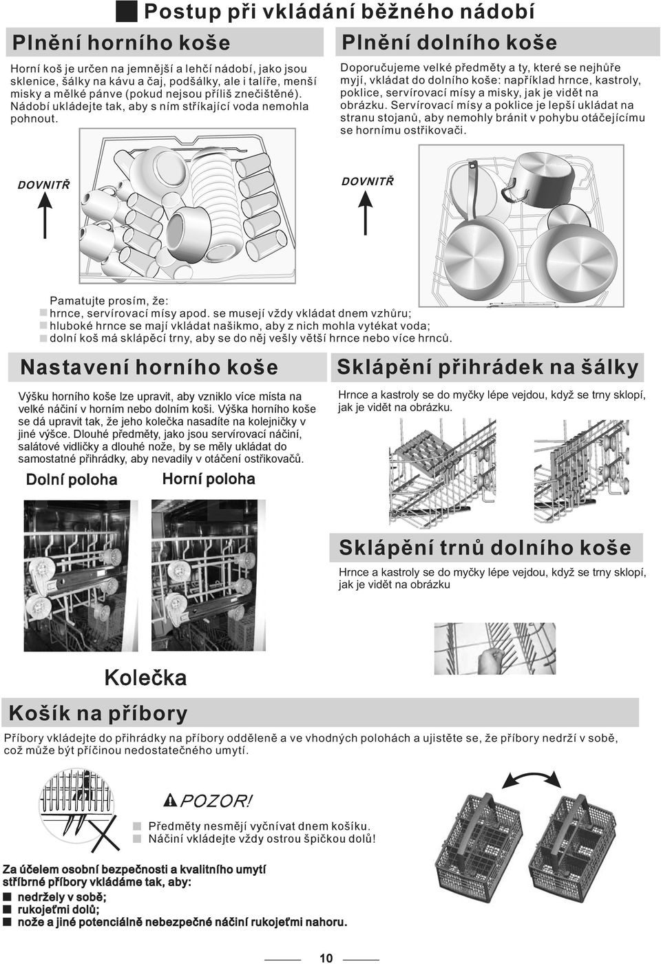 Horní koš je určen na jemnější a lehčí nádobí, jako jsou sklenice, šálky na kávu a čaj, podšálky, ale i talíře, menší misky a mělké pánve (pokud nejsou příliš znečištěné).