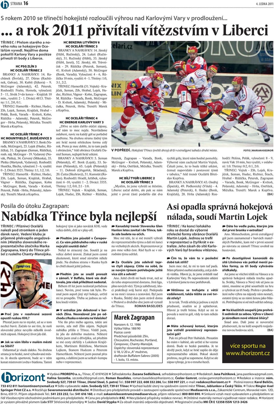Hc PSG zlín 3 Hc oceláři třinec 2 BRANKY A NAHRÁVKY: 14. Rachůnek (Švrček), 27. Důras (Rachůnek, Galvas), 30. Kubiš (Sýkora) 9. McGregor (Adamský), 42. Peterek.