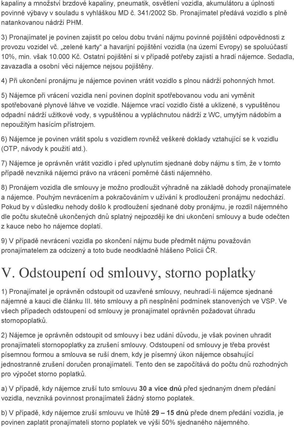 zelené karty a havarijní pojištění vozidla (na území Evropy) se spoluúčastí 10%, min. však 10.000 Kč. Ostatní pojištění si v případě potřeby zajistí a hradí nájemce.