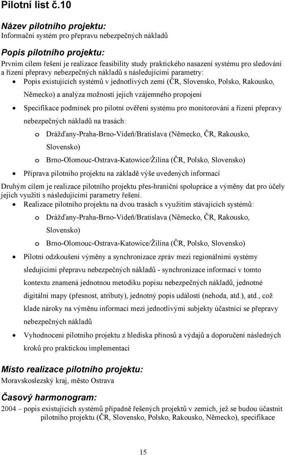 následujícími parametry: Popis existujících systémů v jednotlivých zemí (ČR, Slovensko, Polsko, Rakousko, Německo) a analýza možností jejich vzájemného propojení Specifikace podmínek pro pilotní