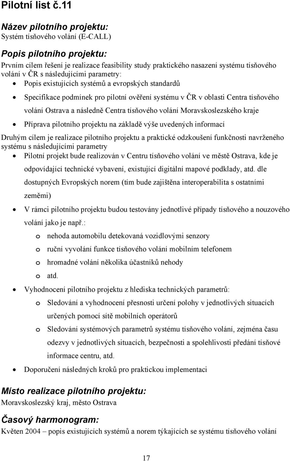 evropských standardů Specifikace podmínek pro pilotní ověření systému v ČR v oblasti Centra tísňového volání Ostrava a následně Centra tísňového volání Moravskoslezského kraje Příprava pilotního