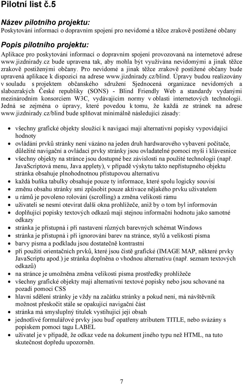 Pro nevidomé a jinak těžce zrakově postižené občany bude upravená aplikace k dispozici na adrese www.jizdnirady.cz/blind.