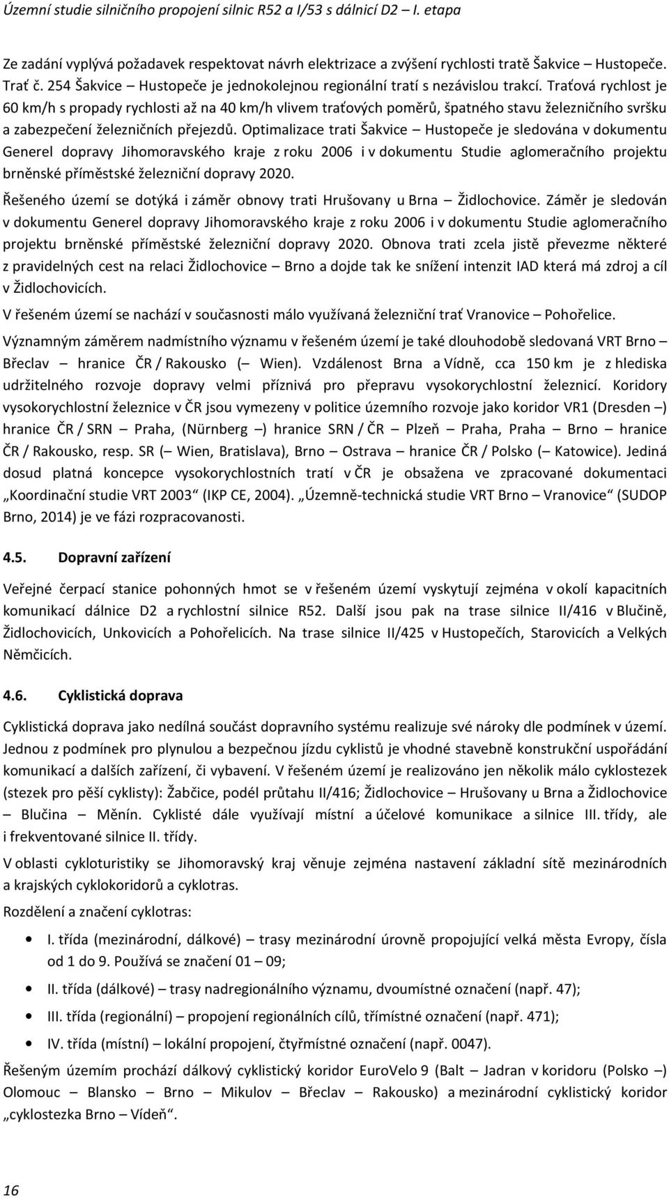 Optimalizace trati Šakvice Hustopeče je sledována v dokumentu Generel dopravy Jihomoravského kraje z roku 2006 i v dokumentu Studie aglomeračního projektu brněnské příměstské železniční dopravy 2020.