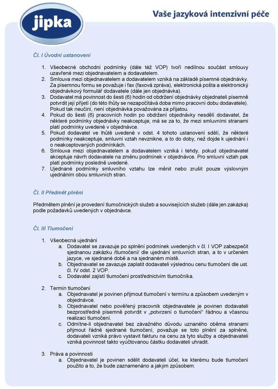 Za písemnou formu se považuje i fax (faxová zpráva), elektronická pošta a elektronický objednávkový formulář dodavatele (dále jen objednávka). 3.