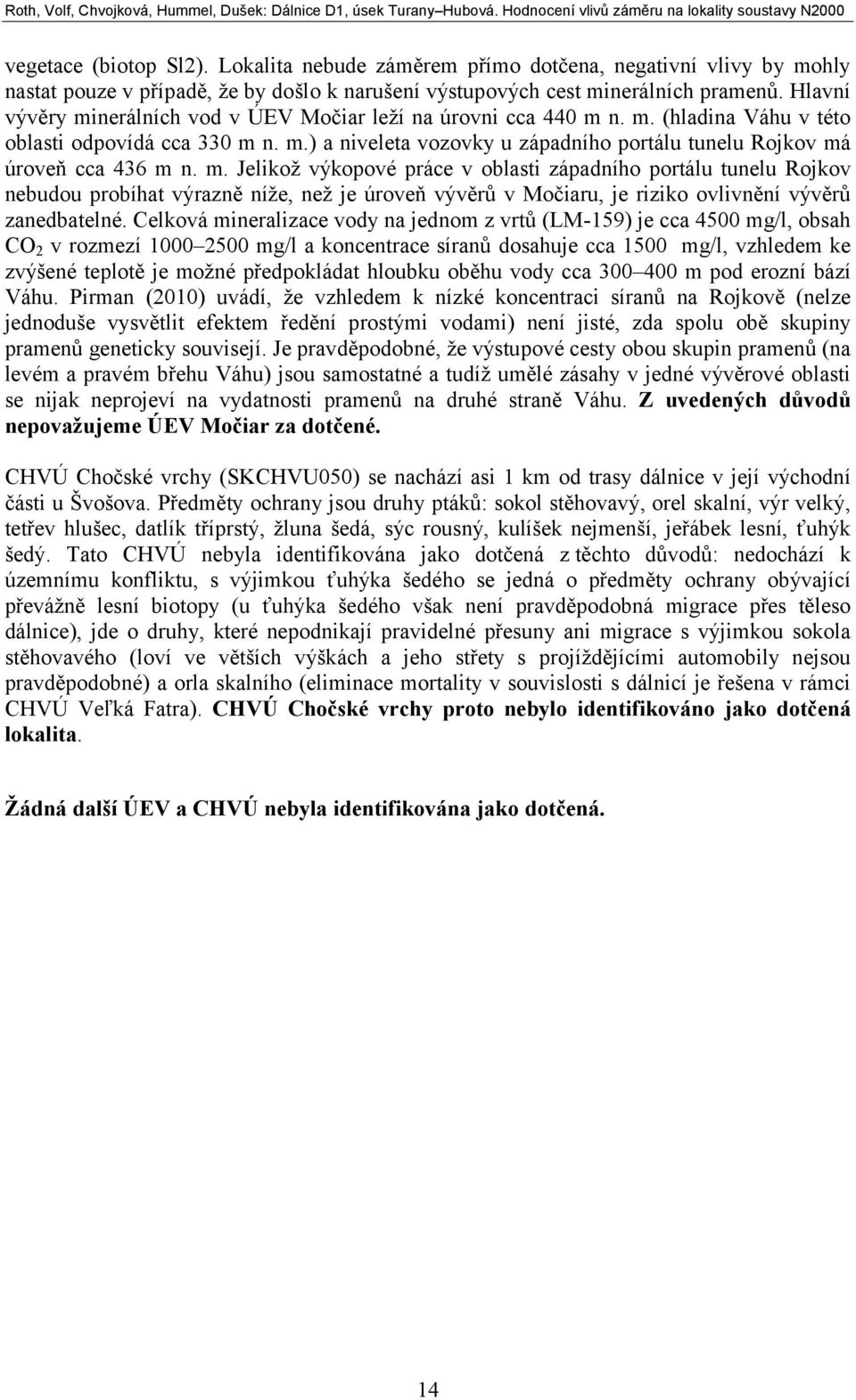 m. Jelikož výkopové práce v oblasti západního portálu tunelu Rojkov nebudou probíhat výrazně níže, než je úroveň vývěrů v Močiaru, je riziko ovlivnění vývěrů zanedbatelné.