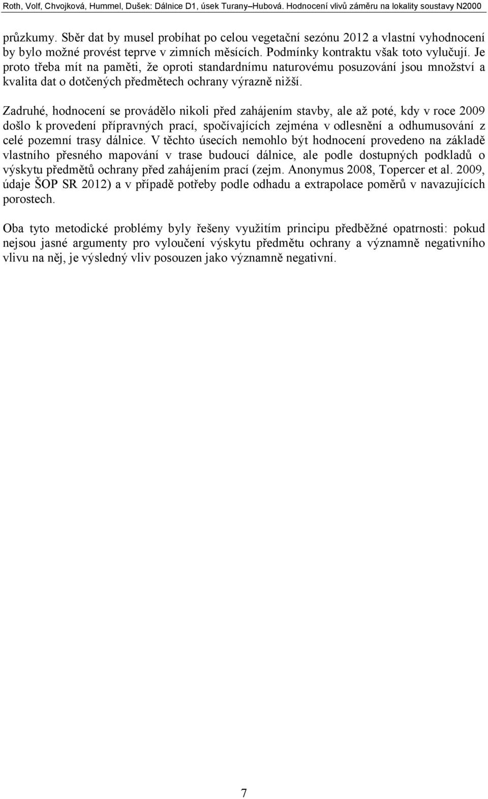 Zadruhé, hodnocení se provádělo nikoli před zahájením stavby, ale až poté, kdy v roce 2009 došlo k provedení přípravných prací, spočívajících zejména v odlesnění a odhumusování z celé pozemní trasy
