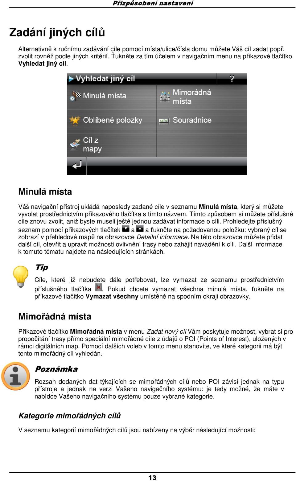 Minulá místa Váš navigační přístrj ukládá napsledy zadané cíle v seznamu Minulá místa, který si můžete vyvlat prstřednictvím příkazvéh tlačítka s tímt názvem.