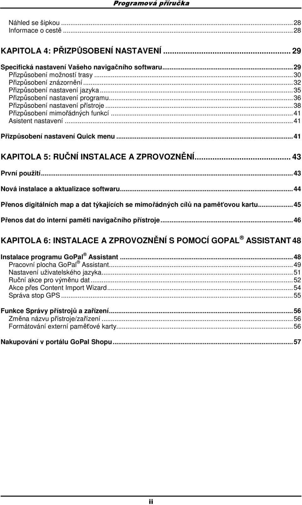 .. 41 Přizpůsbení nastavení Quick menu... 41 KAPITOLA 5: RUČNÍ INSTALACE A ZPROVOZNĚNÍ... 43 První pužití... 43 Nvá instalace a aktualizace sftwaru.