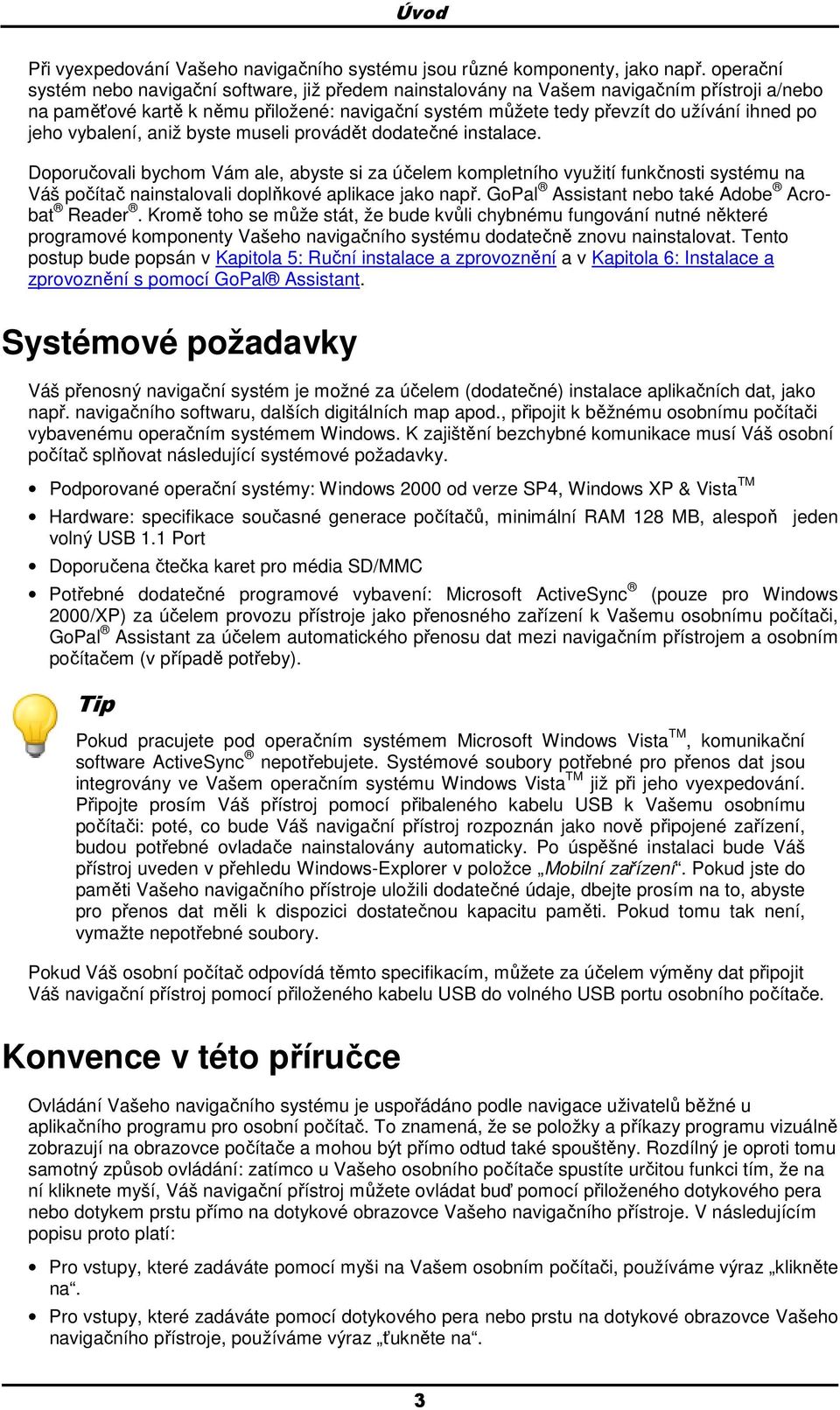 aniž byste museli prvádět ddatečné instalace. Dpručvali bychm Vám ale, abyste si za účelem kmpletníh využití funkčnsti systému na Váš pčítač nainstalvali dplňkvé aplikace jak např.