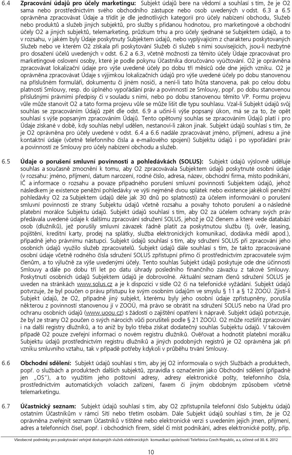 obchodní účely O2 a jiných subjektů, telemarketing, průzkum trhu a pro účely sjednané se Subjektem údajů, a to v rozsahu, v jakém byly Údaje poskytnuty Subjektem údajů, nebo vyplývajícím z charakteru