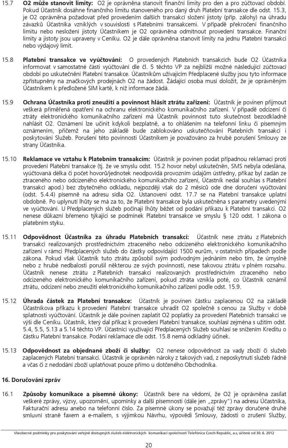 V případě překročení finančního limitu nebo nesložení jistoty Účastníkem je O2 oprávněna odmítnout provedení transakce. Finanční limity a jistoty jsou upraveny v Ceníku.