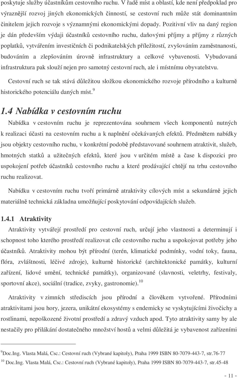 Pozitivní vliv na daný region je dán pedevším výdaji úastník cestovního ruchu, daovými píjmy a píjmy z rzných poplatk, vytváením investiních i podnikatelských píležitostí, zvyšováním zamstnanosti,