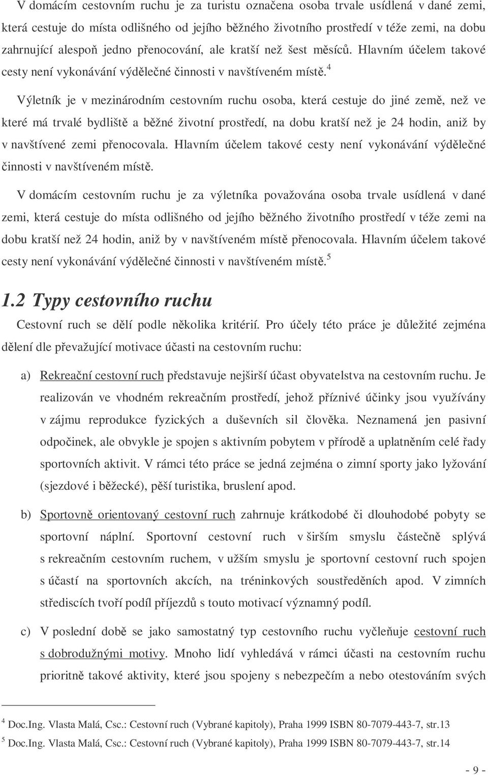 4 Výletník je v mezinárodním cestovním ruchu osoba, která cestuje do jiné zem, než ve které má trvalé bydlišt a bžné životní prostedí, na dobu kratší než je 24 hodin, aniž by v navštívené zemi