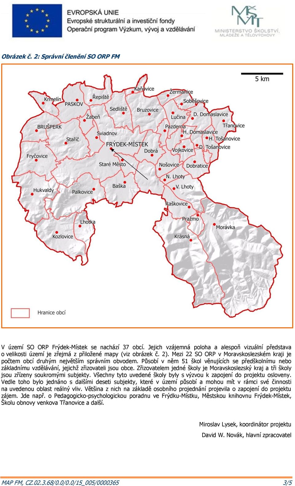 Mezi 22 SO ORP v Moravskoslezském kraji je počtem obcí druhým největším správním obvodem. Působí v něm 51 škol věnujících se předškolnímu nebo základnímu vzdělávání, jejichž zřizovateli jsou obce.