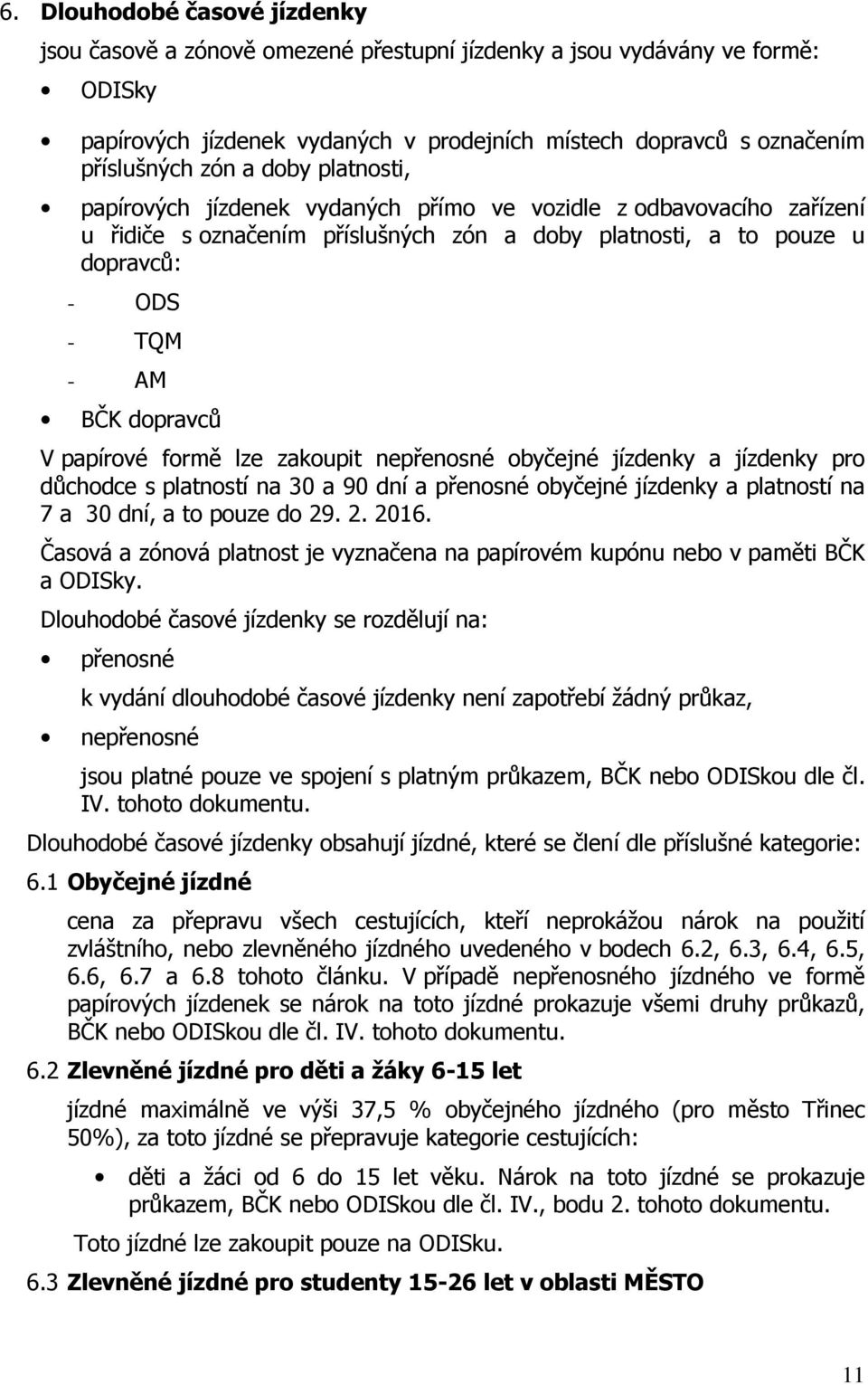 papírové formě lze zakoupit nepřenosné obyčejné jízdenky a jízdenky pro důchodce s platností na 30 a 90 dní a přenosné obyčejné jízdenky a platností na 7 a 30 dní, a to pouze do 29. 2. 2016.