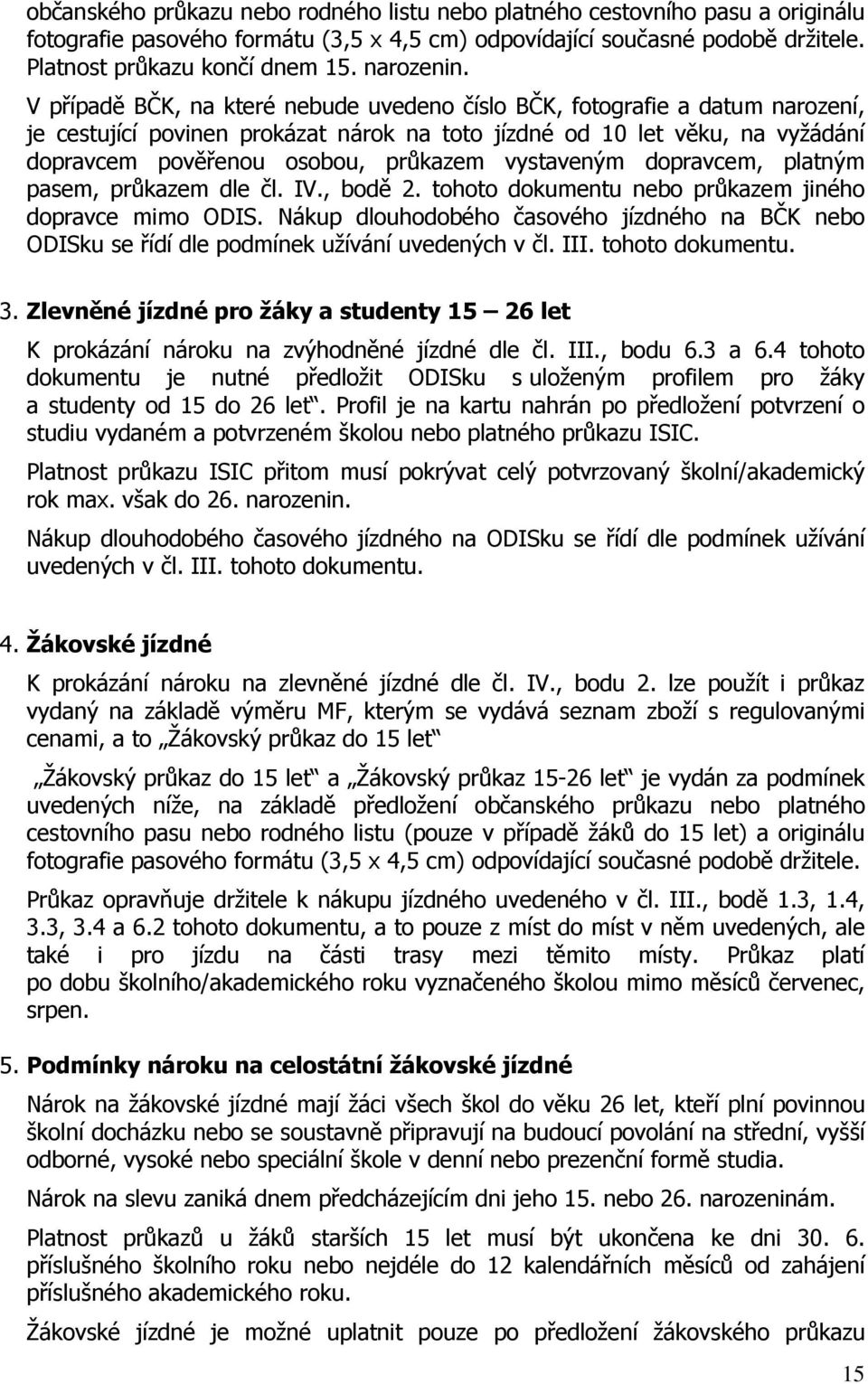 V případě BČK, na které nebude uvedeno číslo BČK, fotografie a datum narození, je cestující povinen prokázat nárok na toto jízdné od 10 let věku, na vyžádání dopravcem pověřenou osobou, průkazem