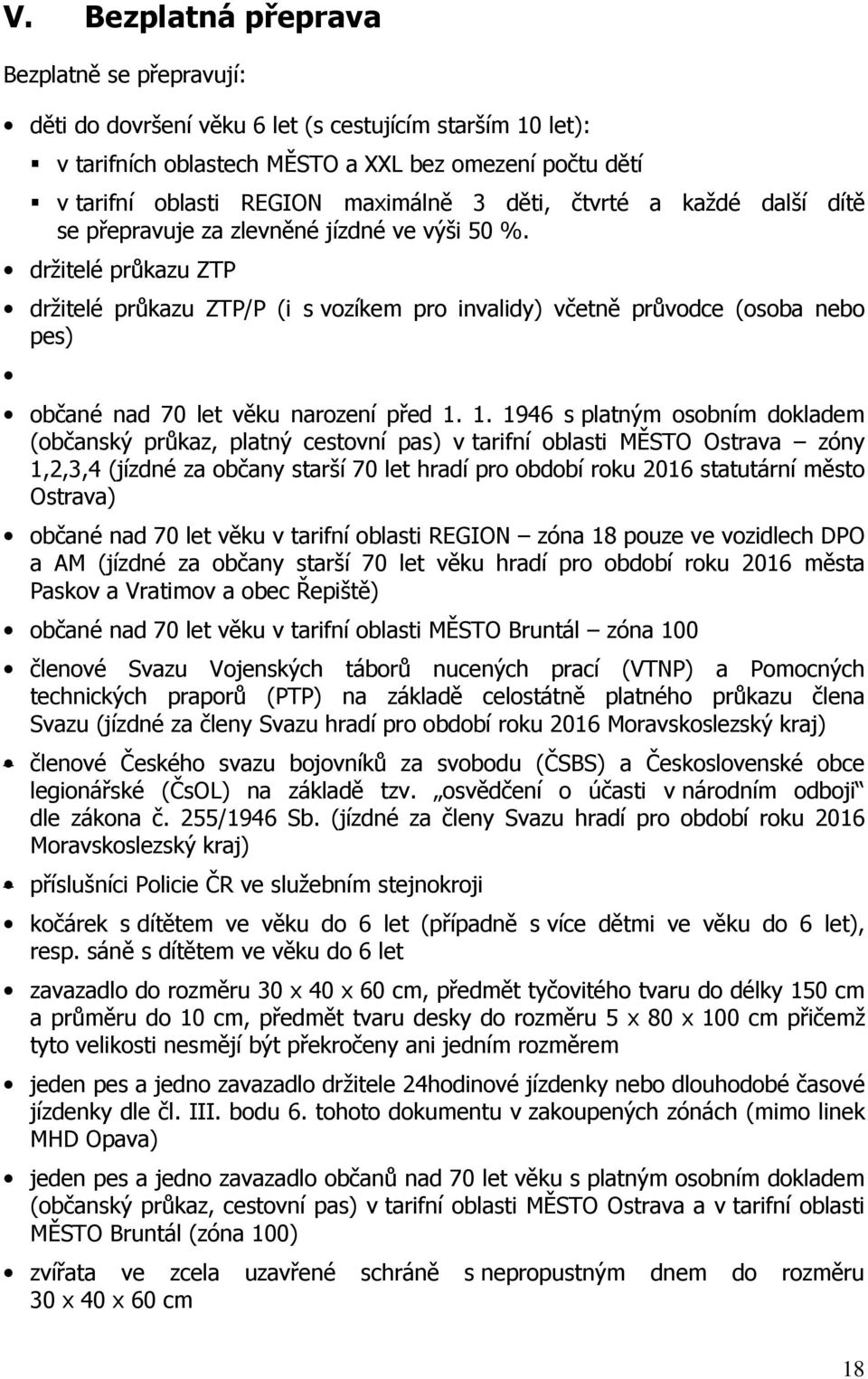 držitelé průkazu ZTP držitelé průkazu ZTP/P (i s vozíkem pro invalidy) včetně průvodce (osoba nebo pes) občané nad 70 let věku narození před 1.