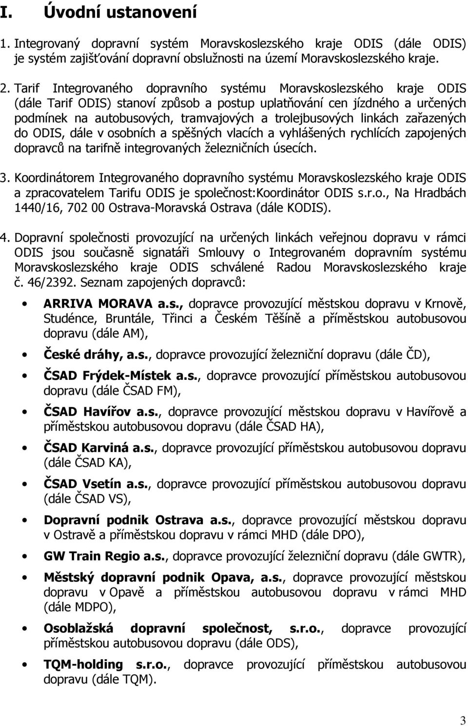 trolejbusových linkách zařazených do ODIS, dále v osobních a spěšných vlacích a vyhlášených rychlících zapojených dopravců na tarifně integrovaných železničních úsecích. 3.