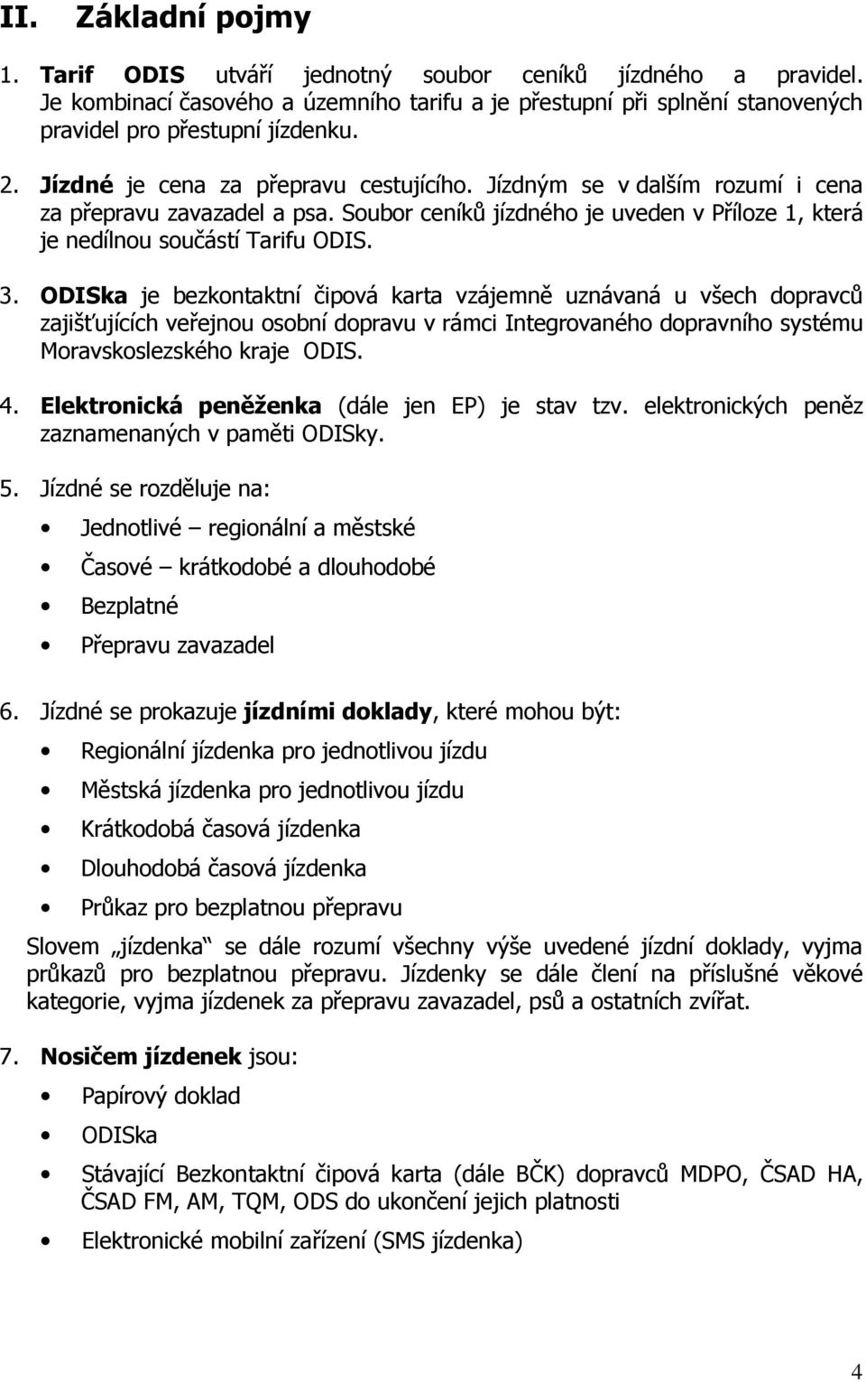 ODISka je bezkontaktní čipová karta vzájemně uznávaná u všech dopravců zajišťujících veřejnou osobní dopravu v rámci Integrovaného dopravního systému Moravskoslezského kraje ODIS. 4.