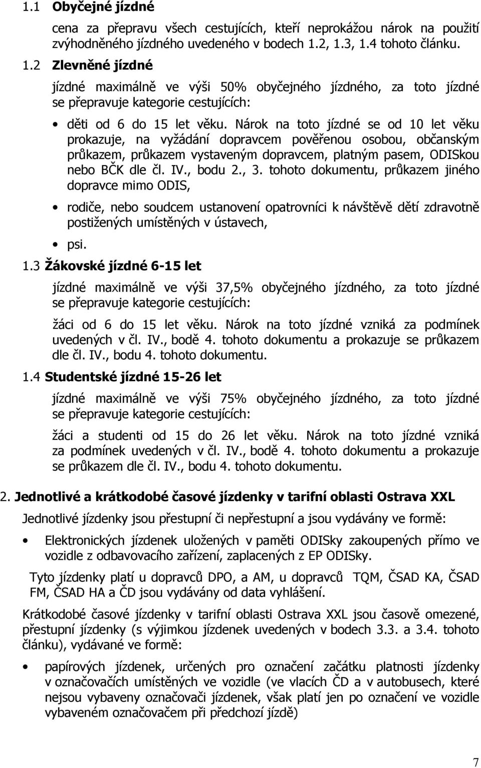 Nárok na toto jízdné se od 10 let věku prokazuje, na vyžádání dopravcem pověřenou osobou, občanským průkazem, průkazem vystaveným dopravcem, platným pasem, ODISkou nebo BČK dle čl. IV., bodu 2., 3.