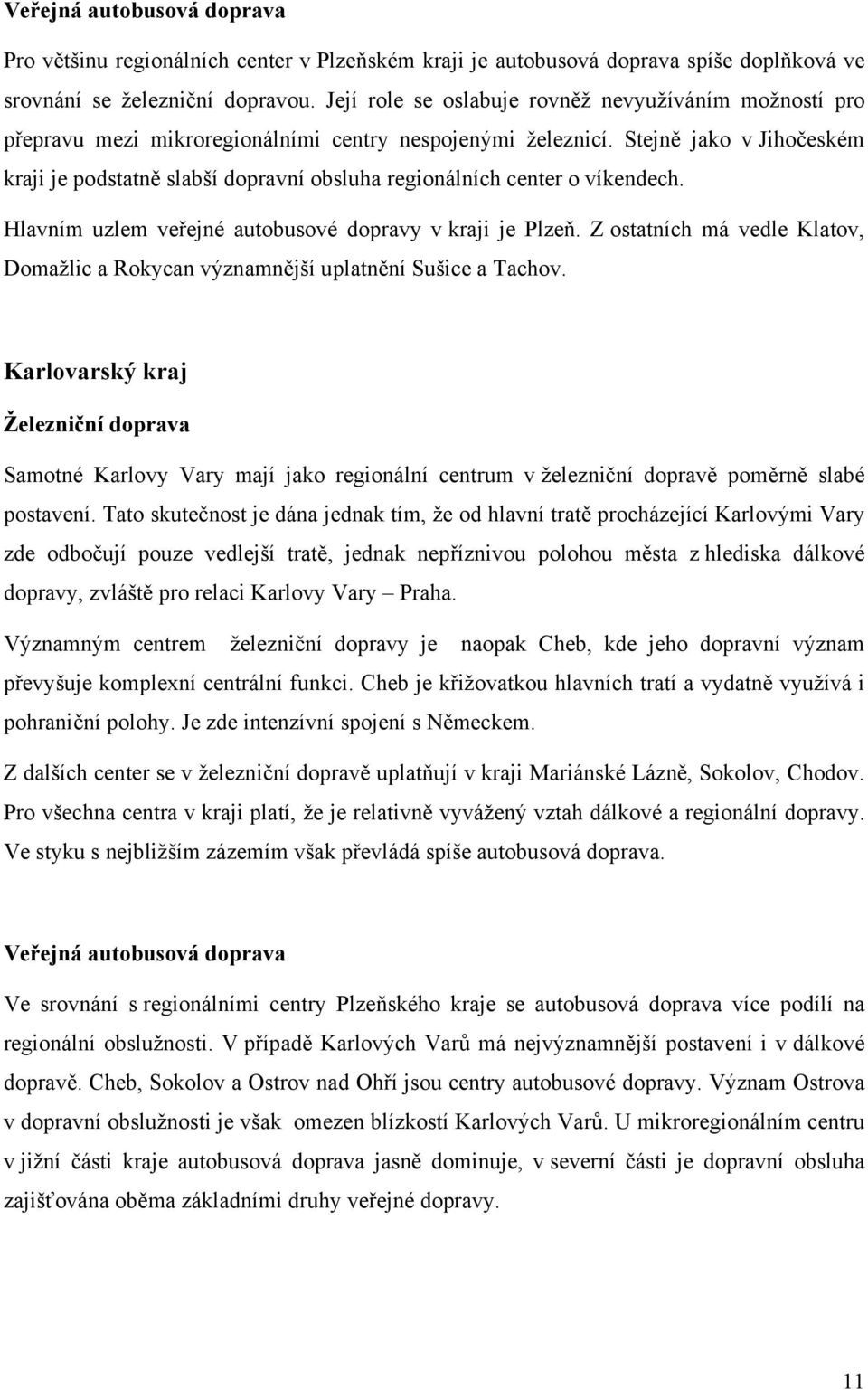 Stejně jako v Jihočeském kraji je podstatně slabší dopravní obsluha regionálních center o víkendech. Hlavním uzlem veřejné autobusové dopravy v kraji je Plzeň.