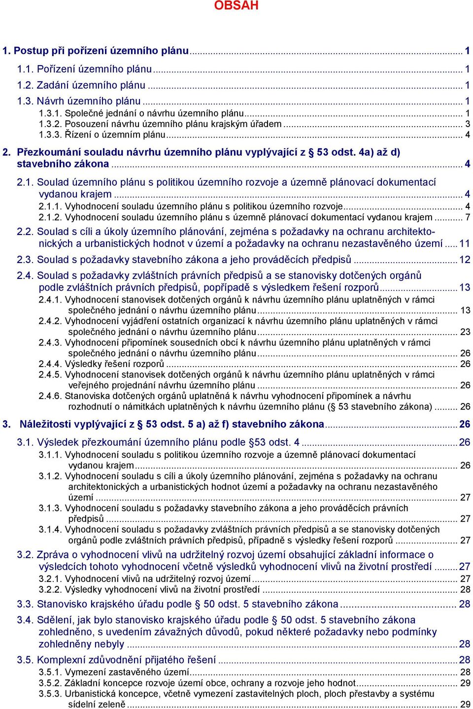 .. 4 2.1.1. Vyhodnocení souladu územního plánu s politikou územního rozvoje... 4 2.1.2. Vyhodnocení souladu územního plánu s územně plánovací dokumentací vydanou krajem... 7 2.2. Soulad s cíli a úkoly územního plánování, zejména s požadavky na ochranu architektonických a urbanistických hodnot v území a požadavky na ochranu nezastavěného území.