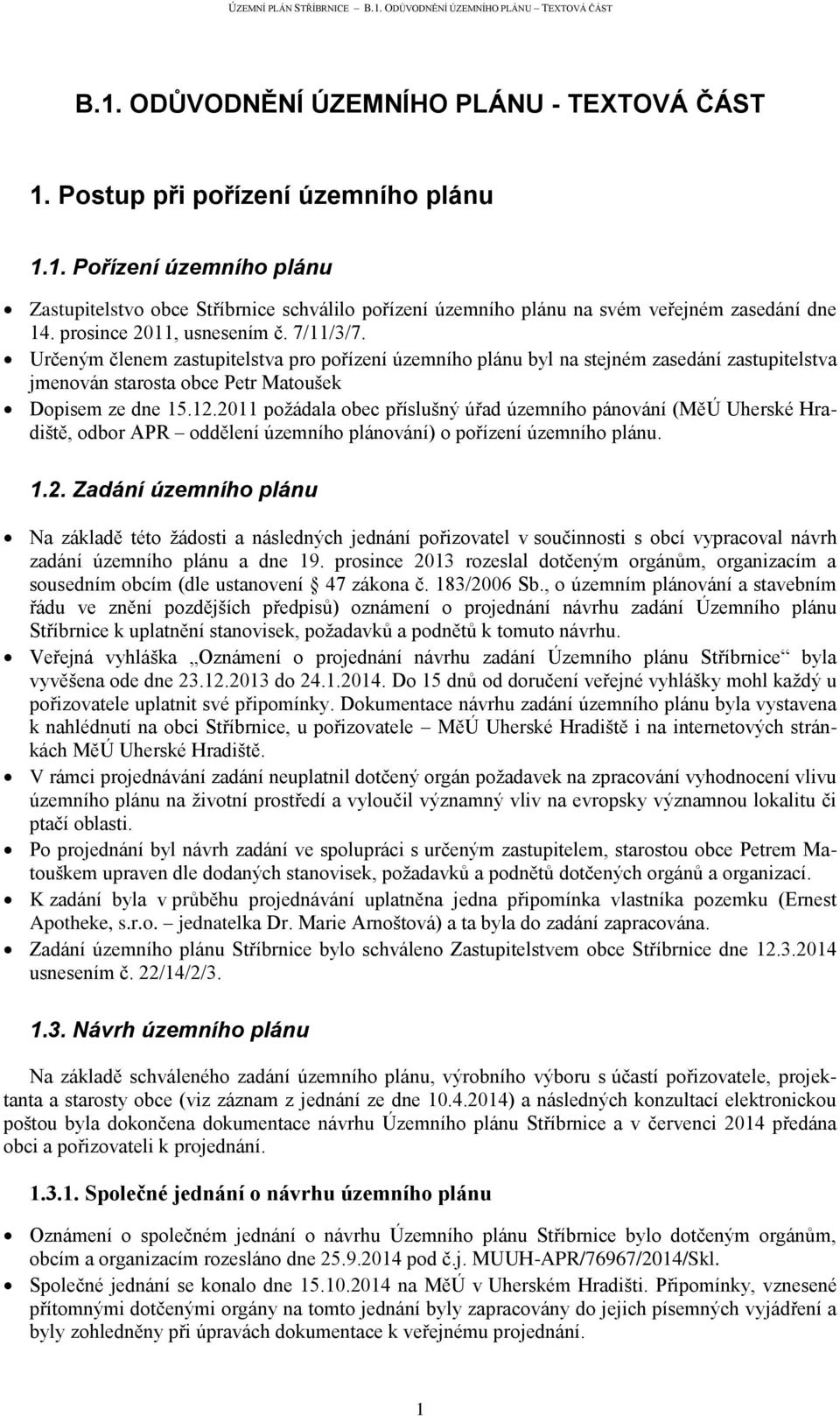 2011 požádala obec příslušný úřad územního pánování (MěÚ Uherské Hradiště, odbor APR oddělení územního plánování) o pořízení územního plánu. 1.2. Zadání územního plánu Na základě této žádosti a následných jednání pořizovatel v součinnosti s obcí vypracoval návrh zadání územního plánu a dne 19.