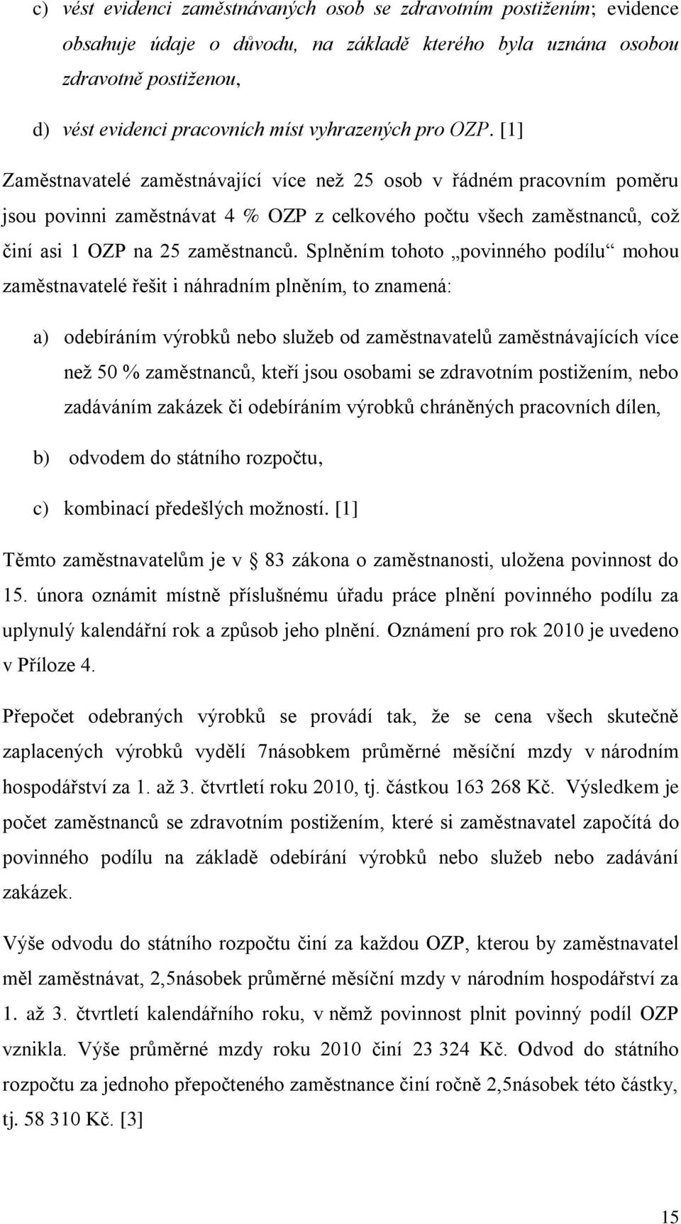 [1] Zaměstnavatelé zaměstnávající více neţ 25 osob v řádném pracovním poměru jsou povinni zaměstnávat 4 % OZP z celkového počtu všech zaměstnanců, coţ činí asi 1 OZP na 25 zaměstnanců.