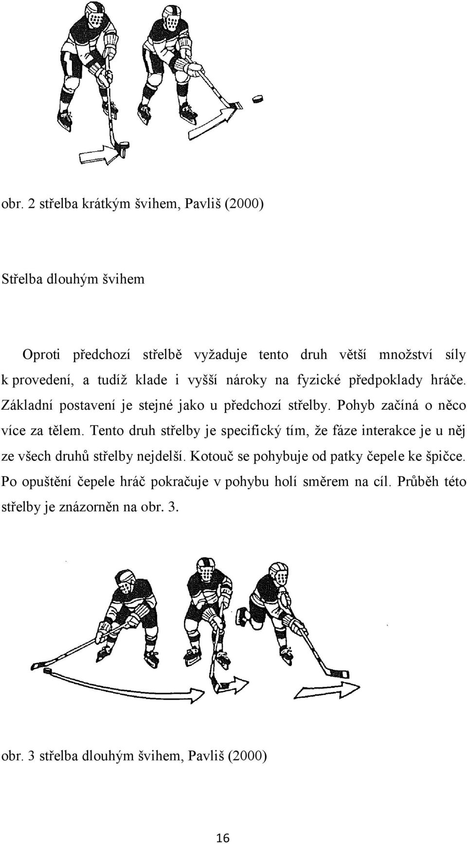 Tento druh střelby je specifický tím, ţe fáze interakce je u něj ze všech druhů střelby nejdelší. Kotouč se pohybuje od patky čepele ke špičce.