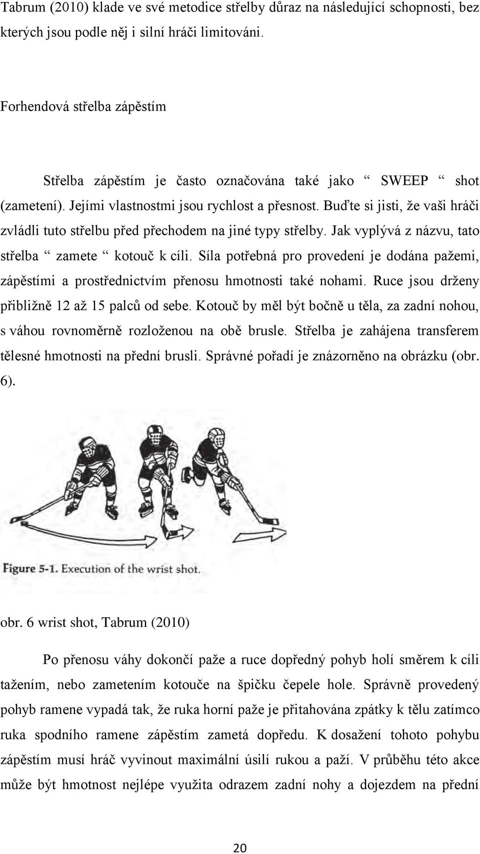 Buďte si jisti, ţe vaši hráči zvládli tuto střelbu před přechodem na jiné typy střelby. Jak vyplývá z názvu, tato střelba zamete kotouč k cíli.