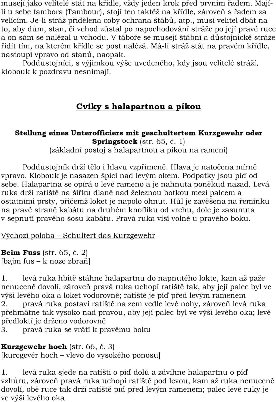 V táboře se musejí štábní a důstojnické stráže řídit tím, na kterém křídle se post nalézá. Má-li stráž stát na pravém křídle, nastoupí vpravo od stanů, naopak.